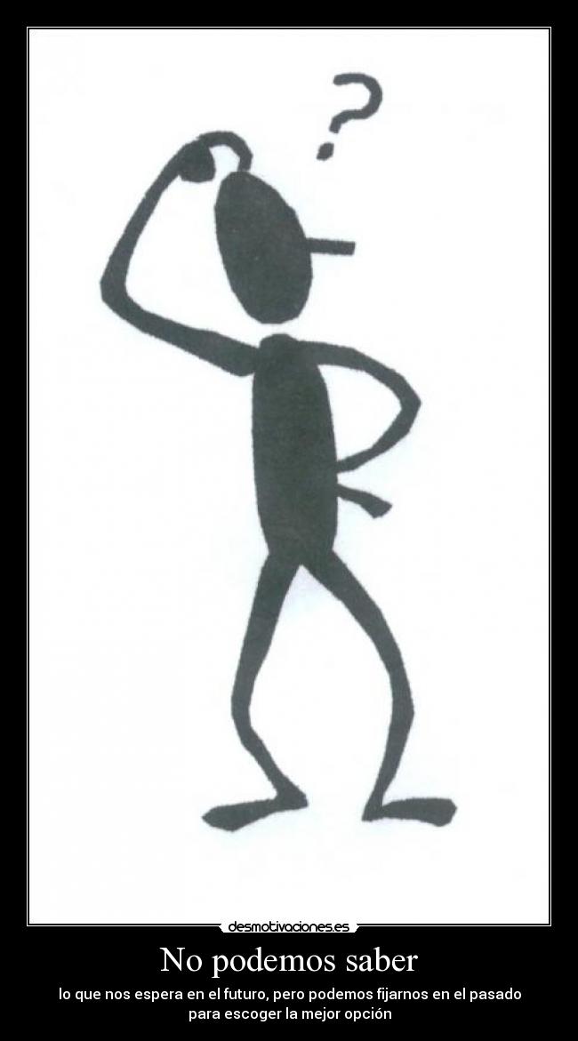 No podemos saber - lo que nos espera en el futuro, pero podemos fijarnos en el pasado
para escoger la mejor opción