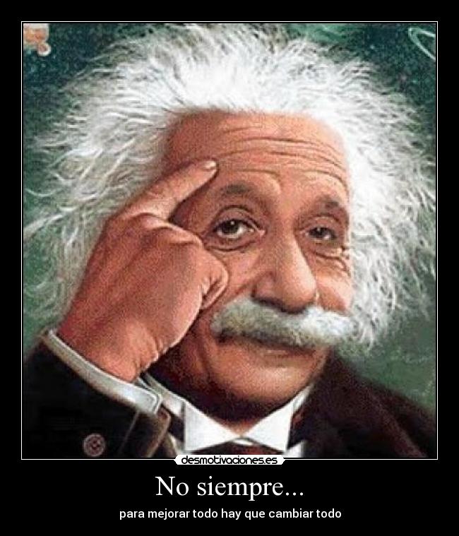 No siempre... - para mejorar todo hay que cambiar todo