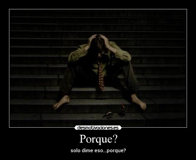 Porque? - solo dime eso...porque?