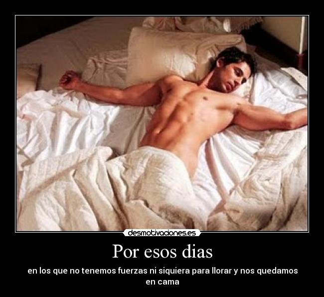 Por esos dias - en los que no tenemos fuerzas ni siquiera para llorar y nos quedamos en cama