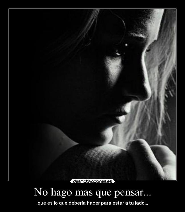 No hago mas que pensar... - que es lo que debería hacer para estar a tu lado...♥