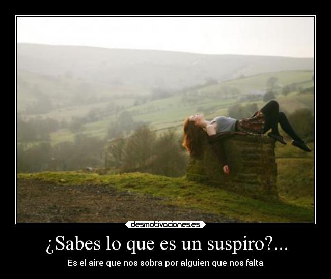 ¿Sabes lo que es un suspiro?... - Es el aire que nos sobra por alguien que nos falta