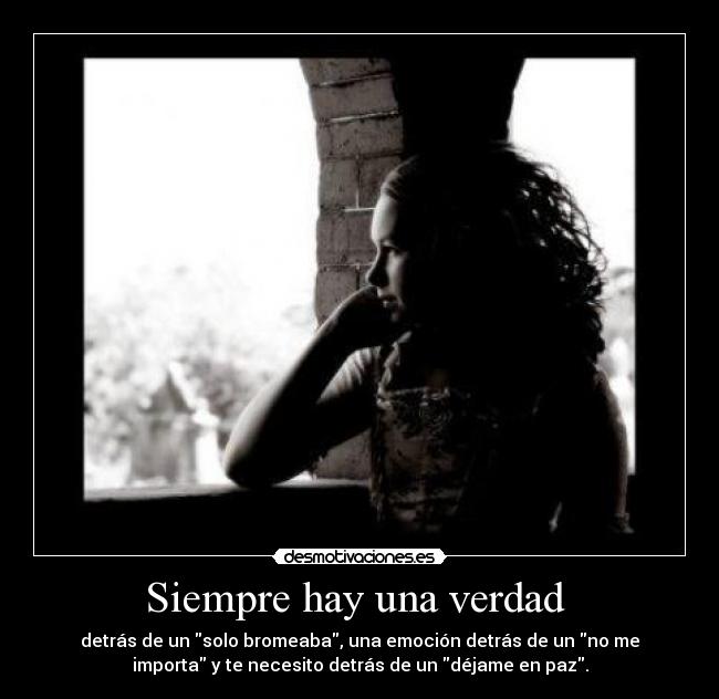 Siempre hay una verdad  - detrás de un solo bromeaba, una emoción detrás de un no me
importa y te necesito detrás de un déjame en paz.