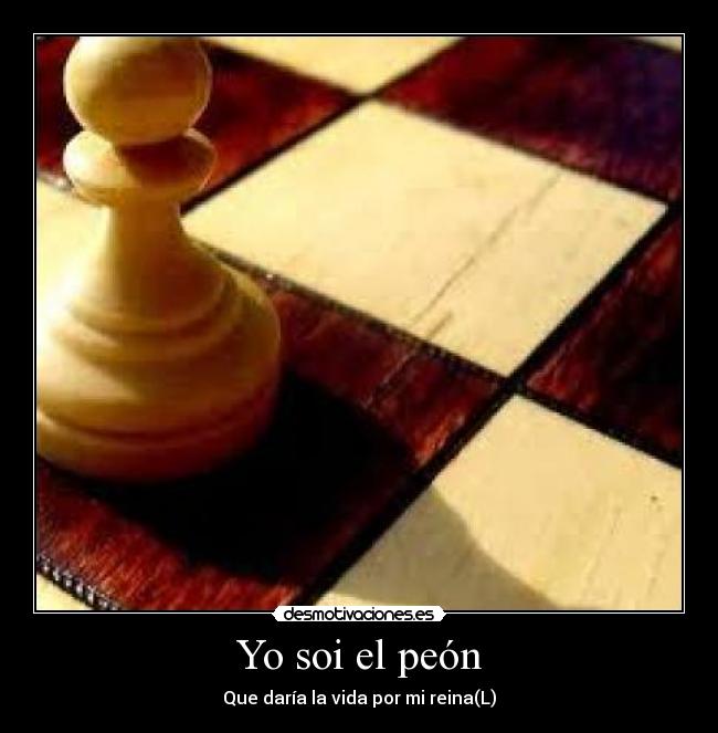 Yo soi el peón - Que daría la vida por mi reina(L)