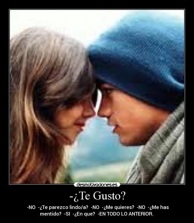 -¿Te Gusto? - -NO -¿Te parezco lindo/a? -NO -¿Me quieres? -NO -¿Me has
mentido? -SI -¿En que? -EN TODO LO ANTERIOR.