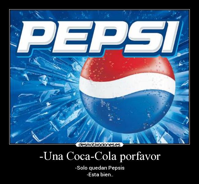 -Una Coca-Cola porfavor - -Solo quedan Pepsis
-Esta bien..