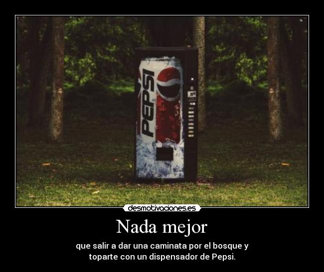 Nada mejor - que salir a dar una caminata por el bosque y
toparte con un dispensador de Pepsi.