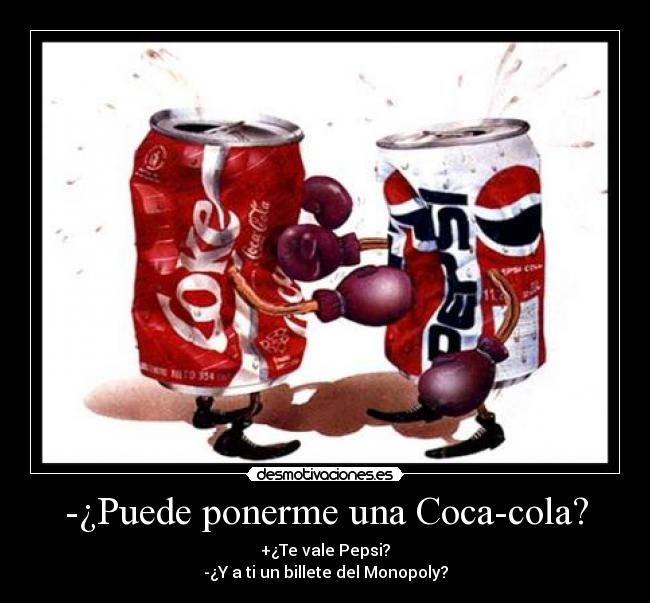 -¿Puede ponerme una Coca-cola? - +¿Te vale Pepsi?
-¿Y a ti un billete del Monopoly?