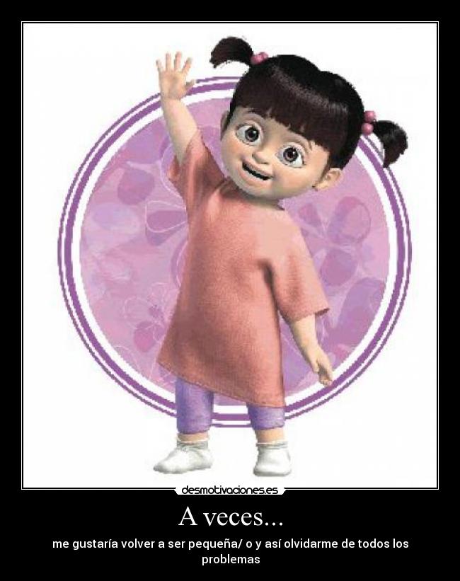 A veces... - me gustaría volver a ser pequeña/ o y así olvidarme de todos los problemas