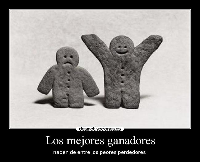 Los mejores ganadores - nacen de entre los peores perdedores