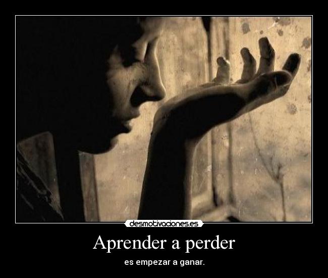 Aprender a perder - es empezar a ganar.