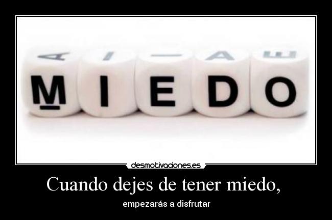 Cuando dejes de tener miedo, -
