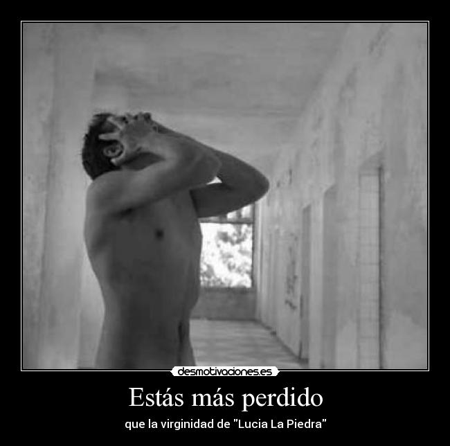 Estás más perdido -