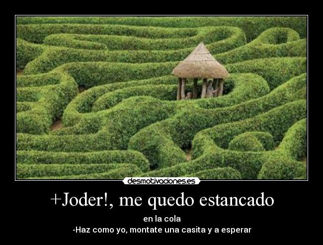 +Joder!, me quedo estancado - en la cola
-Haz como yo, montate una casita y a esperar