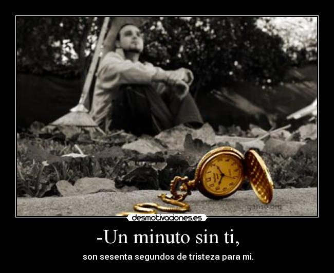 -Un minuto sin ti, - son sesenta segundos de tristeza para mi.