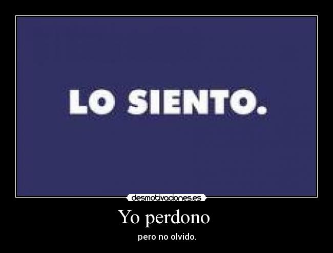 Yo perdono - pero no olvido.