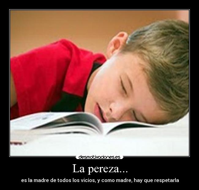 La pereza... -  es la madre de todos los vicios, y como madre, hay que respetarla