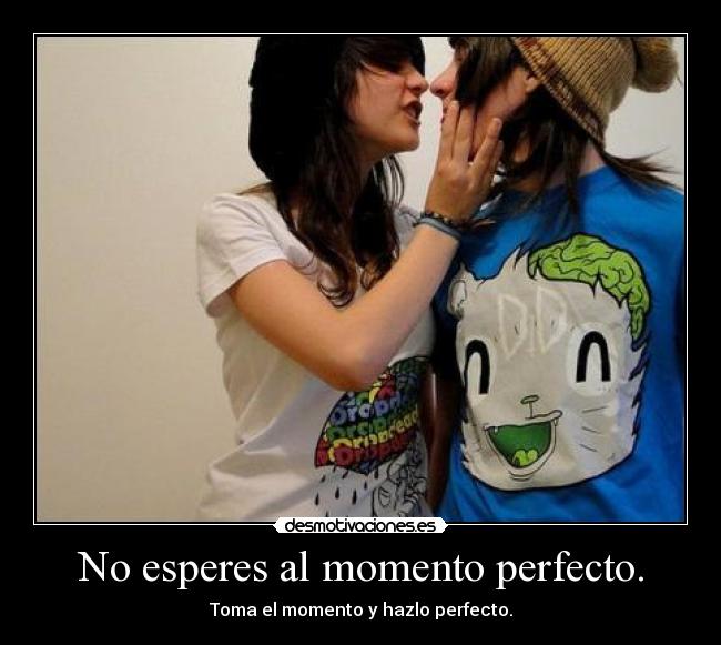 No esperes al momento perfecto. -