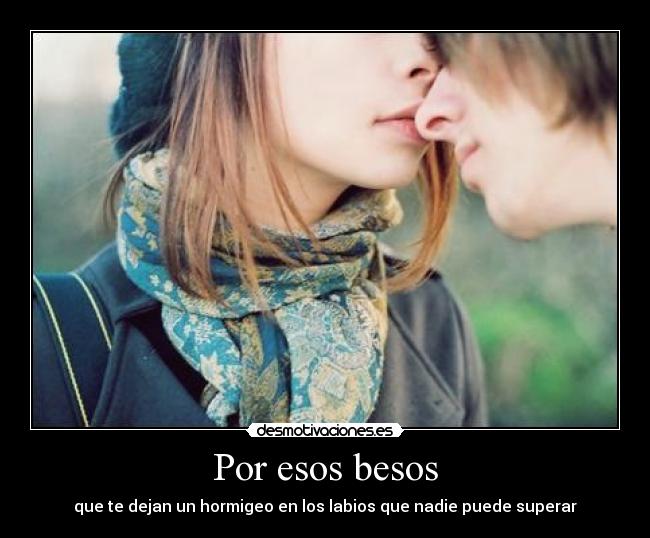 Por esos besos - que te dejan un hormigeo en los labios que nadie puede superar
