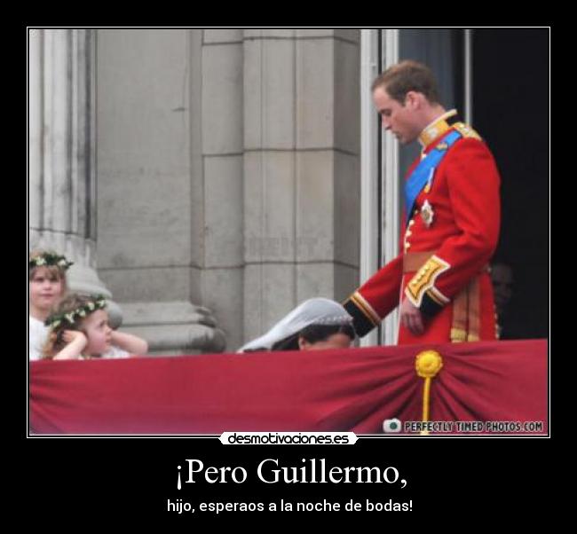 ¡Pero Guillermo, - hijo, esperaos a la noche de bodas!