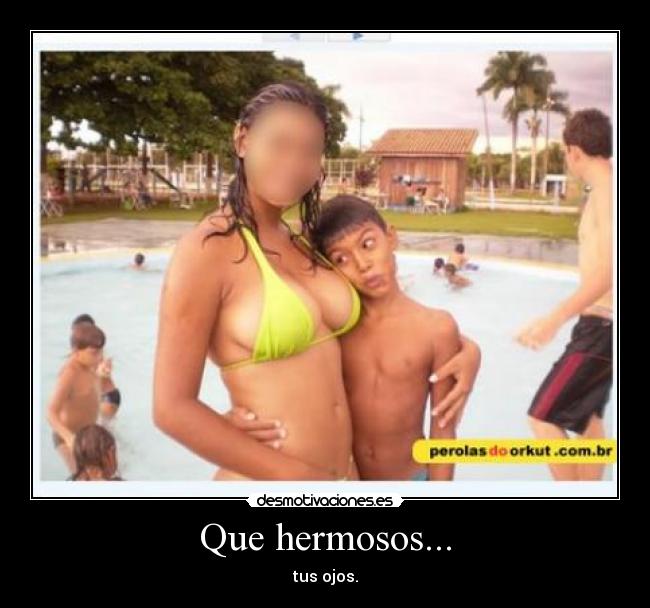 Que hermosos... - tus ojos.