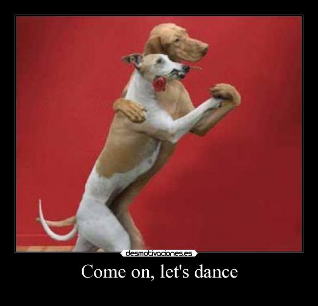 Come on, lets dance -