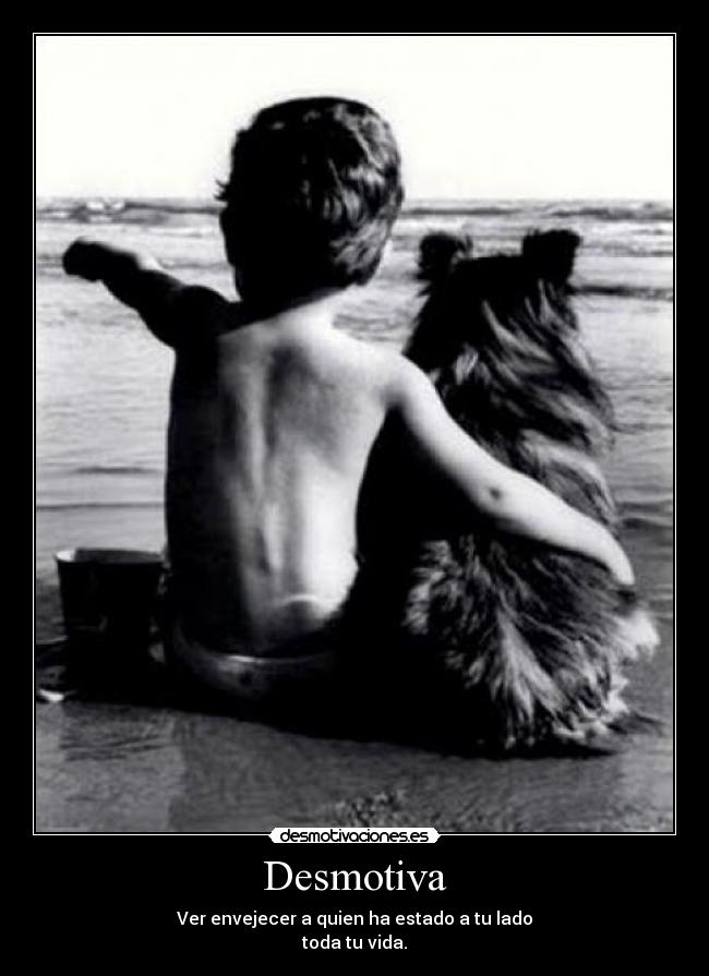 Desmotiva - Ver envejecer a quien ha estado a tu lado
toda tu vida.