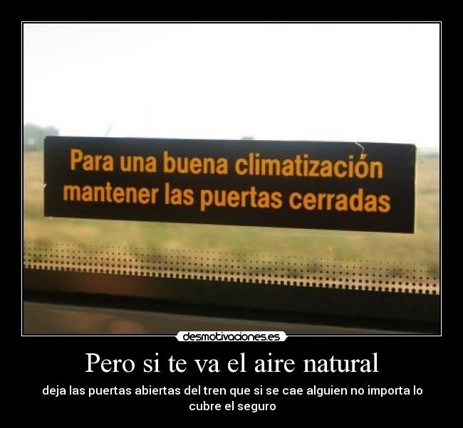 Pero si te va el aire natural - deja las puertas abiertas del tren que si se cae alguien no importa lo cubre el seguro