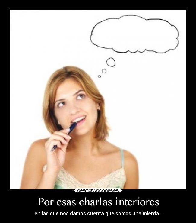 Por esas charlas interiores - en las que nos damos cuenta que somos una mierda...