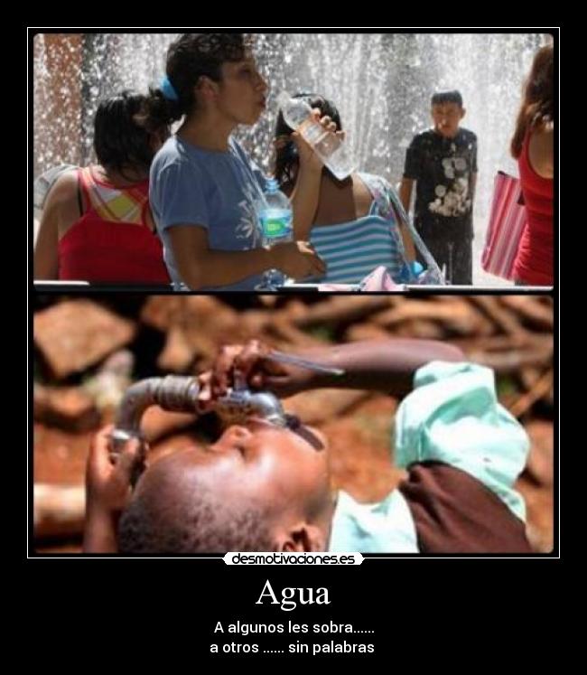 Agua - A algunos les sobra......
a otros ...... sin palabras