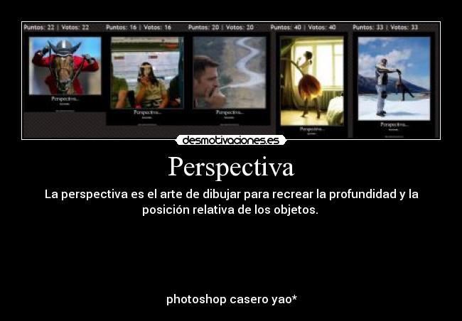 Perspectiva - La perspectiva es el arte de dibujar para recrear la profundidad y la
posición relativa de los objetos. 





photoshop casero yao*