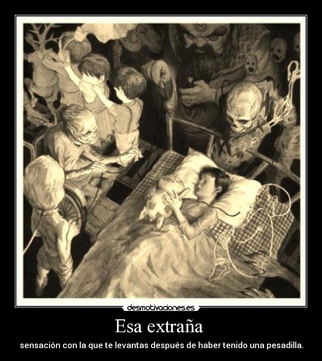 Esa extraña  - sensación con la que te levantas después de haber tenido una pesadilla.