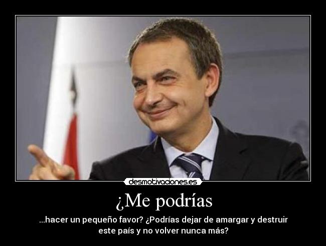 ¿Me podrías - ...hacer un pequeño favor? ¿Podrías dejar de amargar y destruir
este país y no volver nunca más?