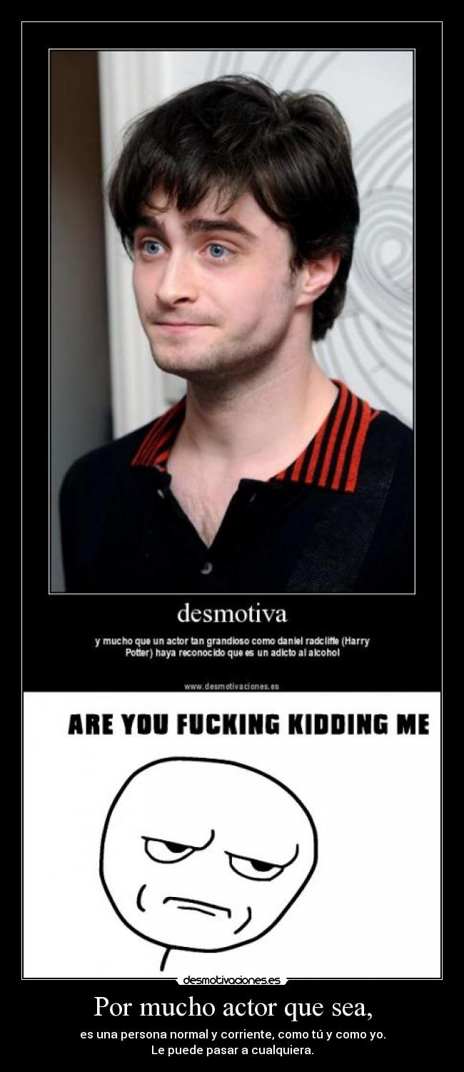 Por mucho actor que sea, - es una persona normal y corriente, como tú y como yo.
Le puede pasar a cualquiera.