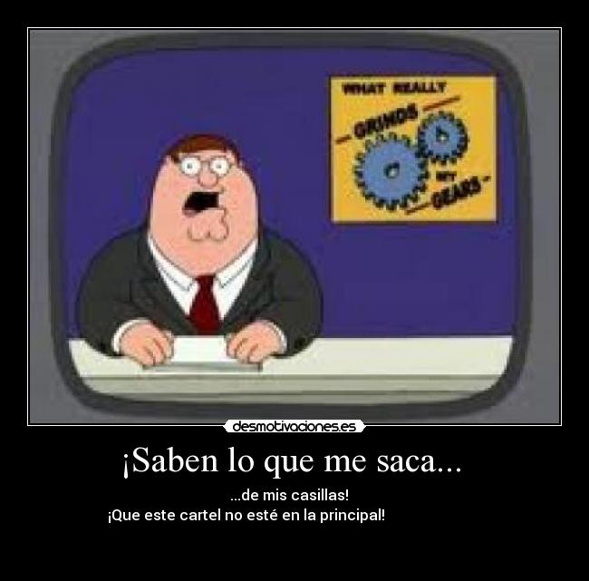 ¡Saben lo que me saca...  -       ...de mis casillas!         
¡Que este cartel no esté en la principal!                           
                                                                      
                  