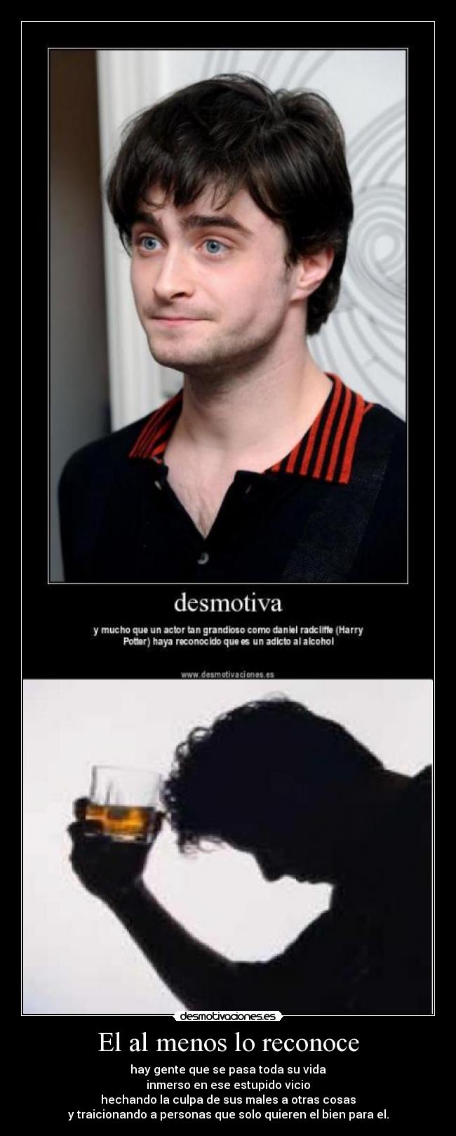 El al menos lo reconoce - hay gente que se pasa toda su vida
inmerso en ese estupido vicio
hechando la culpa de sus males a otras cosas
y traicionando a personas que solo quieren el bien para el.