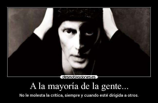 A la mayoría de la gente... - No le molesta la crítica, siempre y cuando esté dirigida a otros.