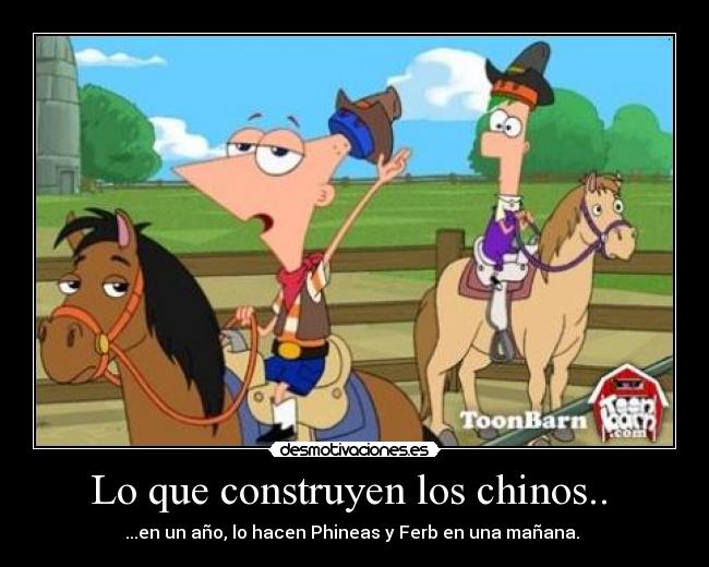 Lo que construyen los chinos..  - ...en un año, lo hacen Phineas y Ferb en una mañana. 