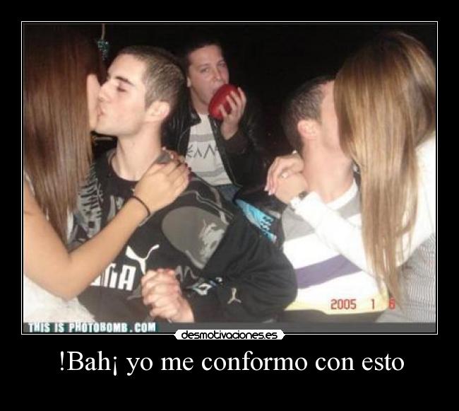 !Bah¡ yo me conformo con esto - 