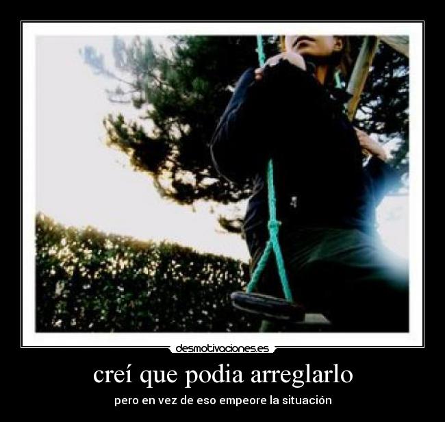 creí que podia arreglarlo - pero en vez de eso empeore la situación