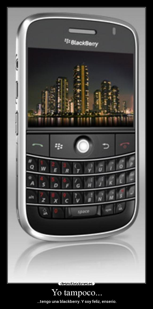 Yo tampoco... - ...tengo una blackberry. Y soy feliz, enserio.