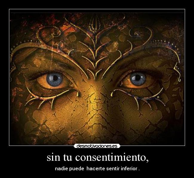 sin tu consentimiento, - nadie puede  hacerte sentir inferior .