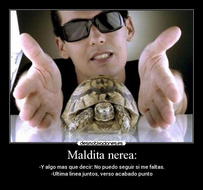 Maldita nerea: - -Y algo mas que decir: No puedo seguir si me faltas.
-Ultima linea juntos, verso acabado punto