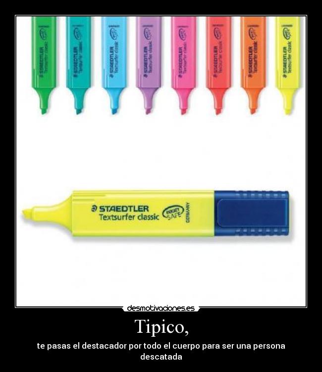 Tipico, - te pasas el destacador por todo el cuerpo para ser una persona descatada