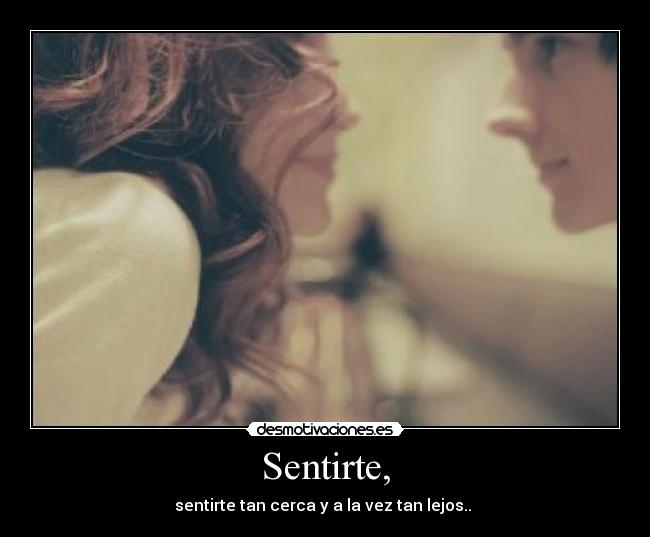 Sentirte, - sentirte tan cerca y a la vez tan lejos.. ♥