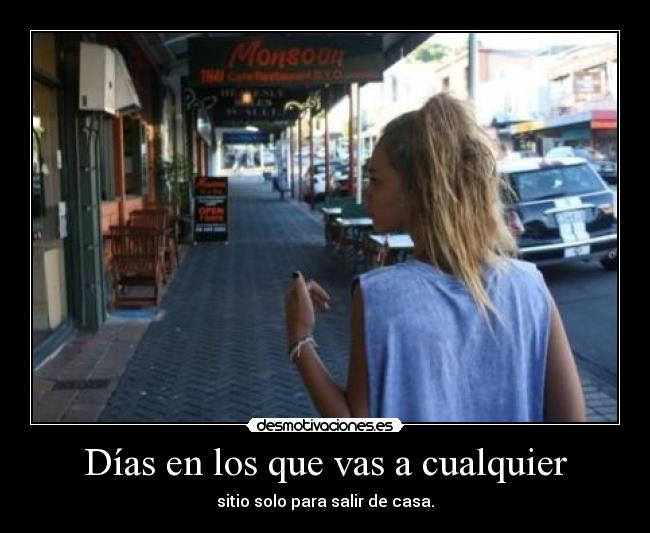 Días en los que vas a cualquier - sitio solo para salir de casa.