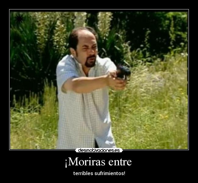 ¡Moriras entre -