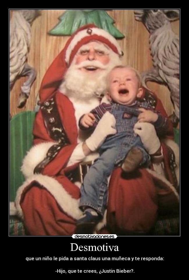 Desmotiva - que un niño le pida a santa claus una muñeca y te responda:

-Hijo, que te crees, ¿Justin Bieber?.