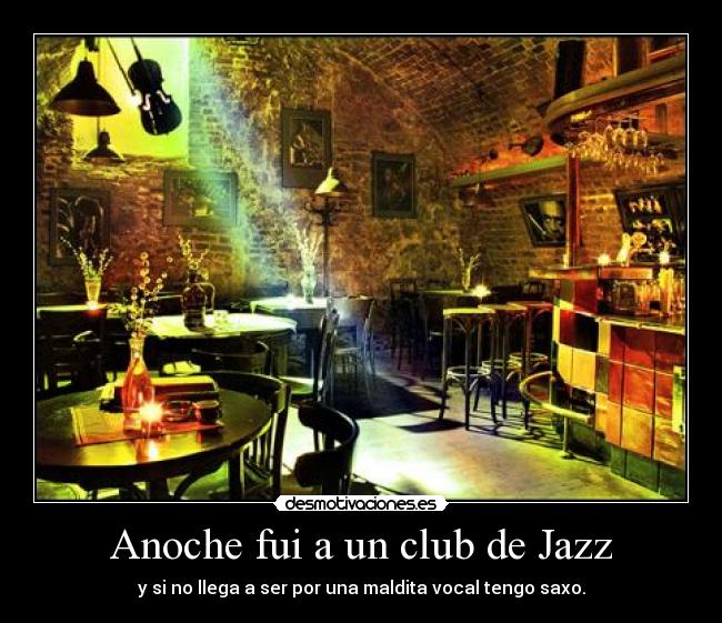 Anoche fui a un club de Jazz - y si no llega a ser por una maldita vocal tengo saxo.