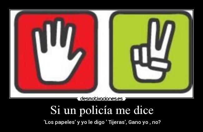 Si un policía me dice - Los papeles y yo le digo Tijeras, Gano yo , no?